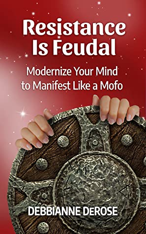 Full Download Resistance is Feudal: Modernize Your Mind to Manifest Like a Mofo! - Debbianne DeRose file in PDF