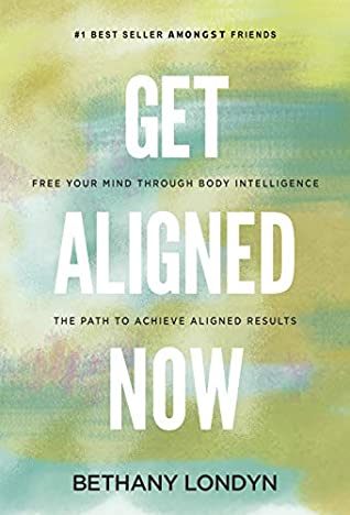 Read Get Aligned Now.: Free Your Mind Through Body Intelligence, the Path to Achieve Aligned Results. - Bethany Londyn | ePub