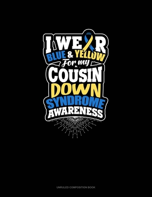 Read I Wear Blue And Yellow For My Cousin Down Syndrome Awareness: Unruled Composition Book - Greenyx Publishing | PDF