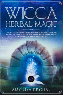 Download Wicca Herbal Magic: A guide to the use of herbs and plans in Wiccan rituals for the solitary practitioner. herbal spells, herbal magic, candle magic & moon magic guide. - Amy Lisa Krystal | ePub