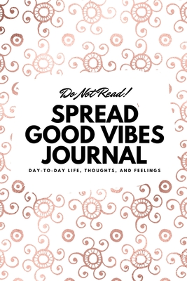 Full Download Do Not Read! Spread Good Vibes Journal: Day-To-Day Life, Thoughts, and Feelings (6x9 Softcover Journal / Notebook) - Sheba Blake | ePub