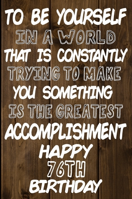 Download To Be Yourself In a World That is Constantly Trying to Make You Something Your Else is the Greatest Accomplishment Happy 76th Birthday: Love and Courage Quote 76th Birthday Gift /Lined Journal / Notebook / Diary / Unique Greeting Card Alternative -  file in PDF