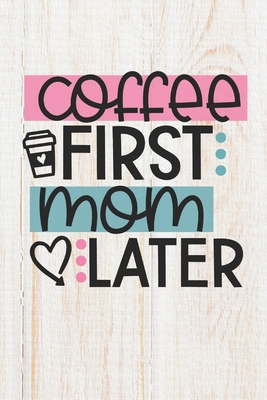 Read Online Coffee First Mom Later: 100 Pages Lined Blank Journal Notebook Diary for Stay At Home Moms and Working Mothers - Clayton Designs | PDF