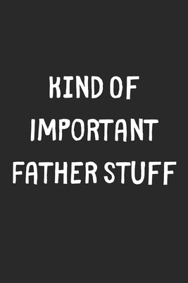 Full Download Kind Of Important Father Stuff: Lined Journal, 120 Pages, 6 x 9, Funny Father Gift Idea, Black Matte Finish (Kind Of Important Father Stuff Journal) - Stuff Publishing file in ePub