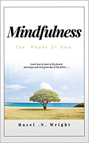 Full Download Mindfulness : The Power of Now: Learn How To Live In The Presence and enjoy each God given day to the fullest - Hazel N Wright file in PDF