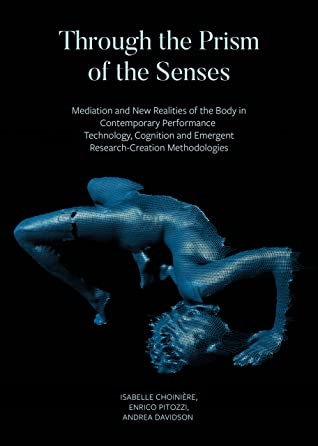 Read Through the Prism of the Senses: Mediation and New Realities of the Body in Contemporary Performance. Technology, Cognition and Emergent Research-Creation Methodologies - Isabelle Choinière | ePub